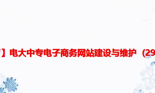 【渝粤教育】电大中专电子商务网站建设与维护 (29)作业 题库